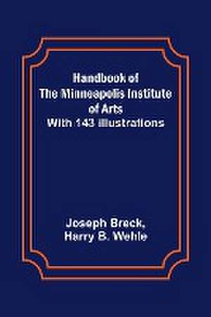 Handbook of the Minneapolis Institute of Arts; With 143 Illustrations de Joseph Breck