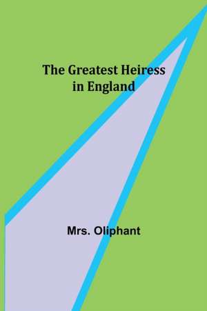 The Greatest Heiress in England de Oliphant