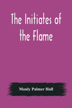 The Initiates of the Flame de Manly Palmer Hall