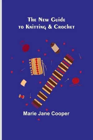 The New Guide to Knitting & Crochet de Marie Jane Cooper