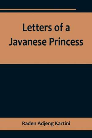 Letters of a Javanese Princess de Raden Adjeng Kartini