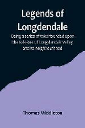 Legends of Longdendale; Being a series of tales founded upon the folk-lore of Longdendale Valley and its neighbourhood de Thomas Middleton