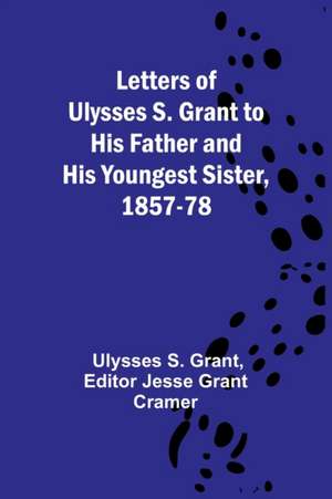 Letters of Ulysses S. Grant to His Father and His Youngest Sister, 1857-78 de Ulysses S. Grant