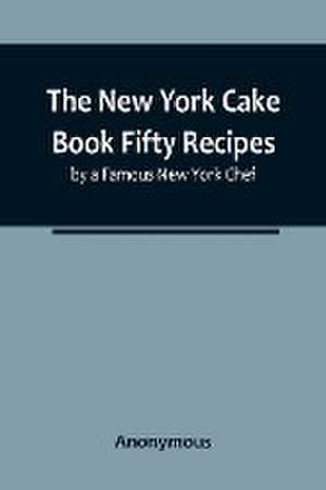 The New York Cake Book Fifty Recipes by a Famous New York Chef de Anonymous