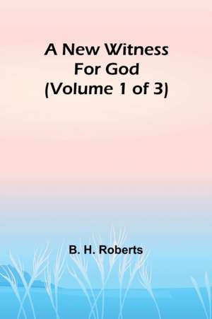 A New Witness for God (Volume 1 of 3) de B. H. Roberts