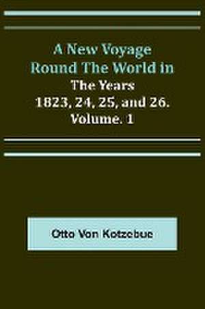 A New Voyage Round the World in the Years 1823, 24, 25, and 26. Vol. 1 de Otto Von Kotzebue