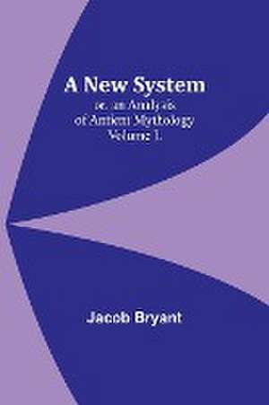 A New System; or, an Analysis of Antient Mythology. Volume I. de Jacob Bryant