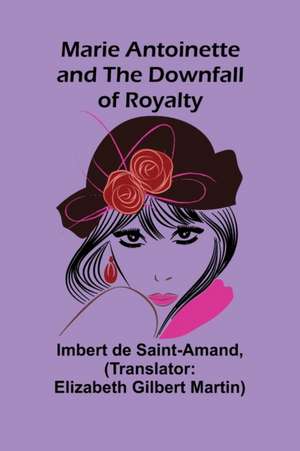 Marie Antoinette and the Downfall of Royalty de Imbert De Saintamand