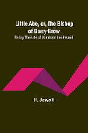 Little Abe, or, the Bishop of Berry Brow de F. Jewell