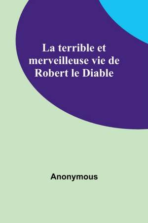 La terrible et merveilleuse vie de Robert le Diable de Anonymous