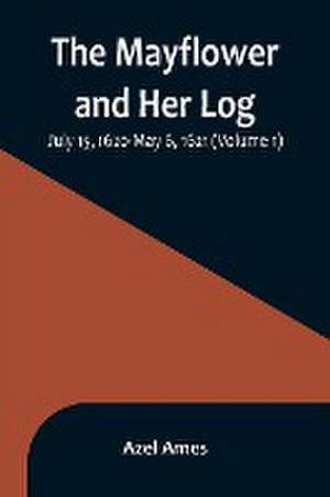 The Mayflower and Her Log; July 15, 1620-May 6, 1621 (Volume 1) de Azel Ames