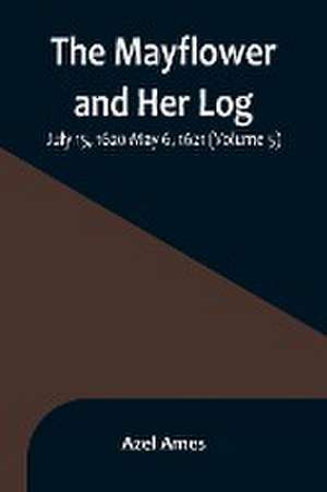 The Mayflower and Her Log; July 15, 1620-May 6, 1621 (Volume 5) de Azel Ames