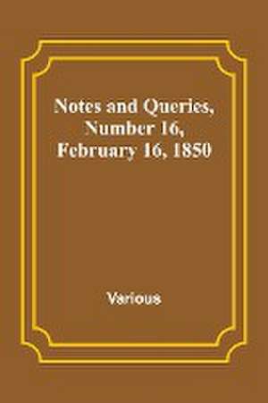 Notes and Queries, Number 16, February 16, 1850 de Various