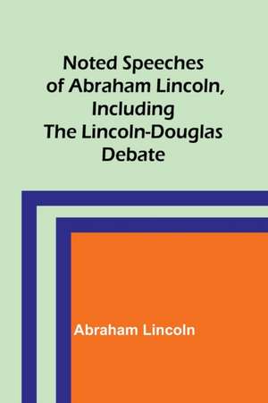 Noted Speeches of Abraham Lincoln, Including the Lincoln-Douglas Debate de Abraham Lincoln