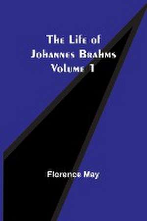 The Life of Johannes Brahms Volume 1 de Florence May