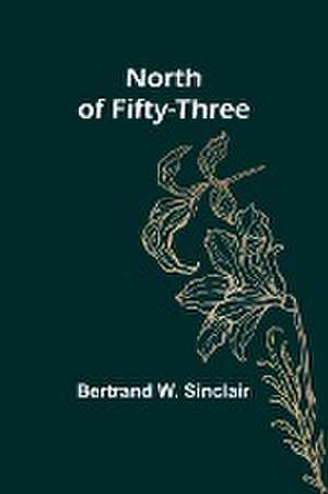 North of Fifty-Three de Bertrand W. Sinclair