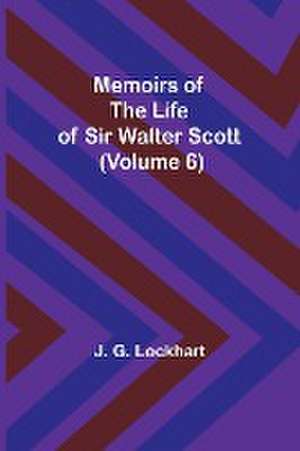 Memoirs of the Life of Sir Walter Scott (Volume 6) de J. G. Lockhart