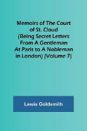 Memoirs of the Court of St. Cloud (Being secret letters from a gentleman at Paris to a nobleman in London) (Volume 7) de Lewis Goldsmith