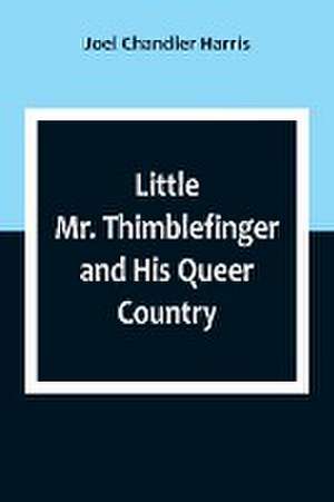 Little Mr. Thimblefinger and His Queer Country de Joel Chandler Harris