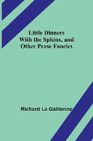 Little Dinners With the Sphinx, and Other Prose Fancies de Richard Le Gallienne