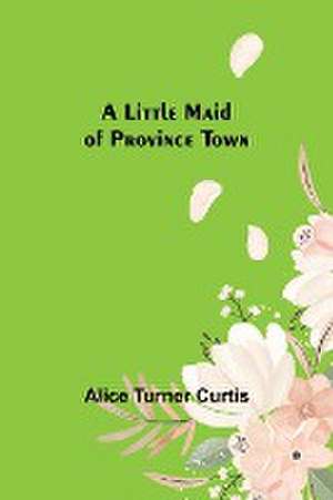 A Little Maid of Province Town de Alice Turner Curtis