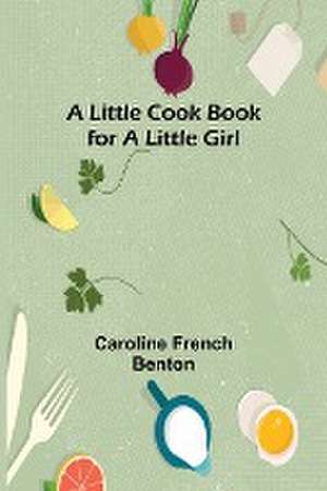 A little cook book for a little girl de Caroline French Benton