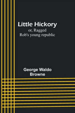 Little Hickory; or, Ragged Rob's young republic de George Waldo Browne