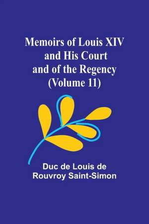 Memoirs of Louis XIV and His Court and of the Regency (Volume 11) de Duc de Louis de Rouvroy Saint-Simon