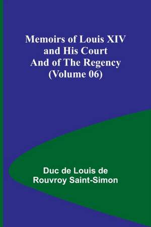 Memoirs of Louis XIV and His Court and of the Regency (Volume 06) de Duc de Louis de Rouvroy Saint-Simon