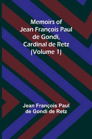 Memoirs of Jean François Paul de Gondi, Cardinal de Retz (Volume 1) de Jean François Paul de Gondi de Retz