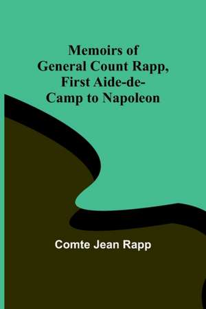 Memoirs of General Count Rapp, first aide-de-camp to Napoleon de Comte Jean Rapp