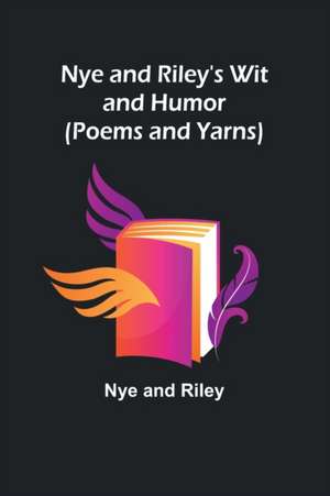 Nye and Riley's Wit and Humor (Poems and Yarns) de Nye And Riley