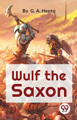 Wulf The Saxon A Story of the Norman Conquest de G. A. Henty