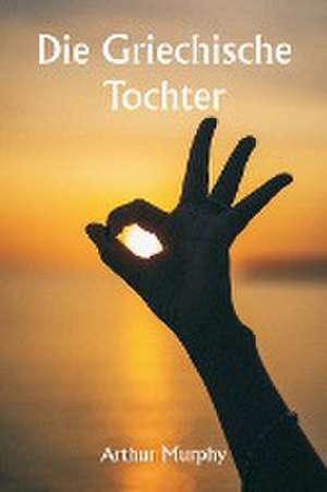 Die griechische Tochter de Arthur Murphy