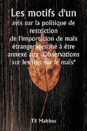 Les motifs d'un avis sur la politique de restriction de l'importation de maïs étranger destiné à être annexé aux "Observations sur les lois sur le maïs" de T. R. Malthus