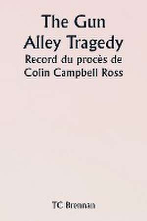 The Gun Alley Tragedy Record du procès de Colin Campbell Ross de Tc Brennan