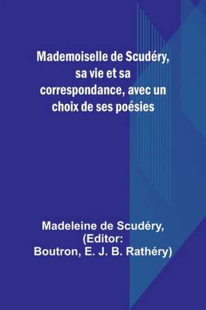 Mademoiselle de Scudéry, sa vie et sa correspondance, avec un choix de ses poésies de Madeleine de Scudéry