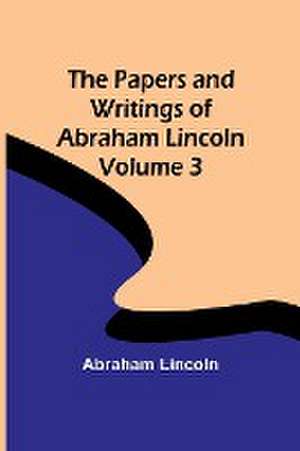 The Papers and Writings of Abraham Lincoln - Volume 3 de Abraham Lincoln