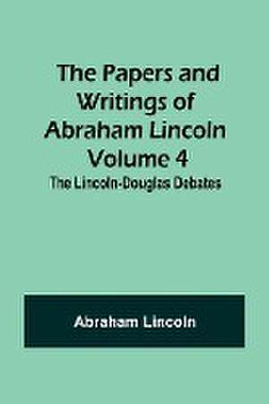 The Papers and Writings of Abraham Lincoln - Volume 4 de Abraham Lincoln