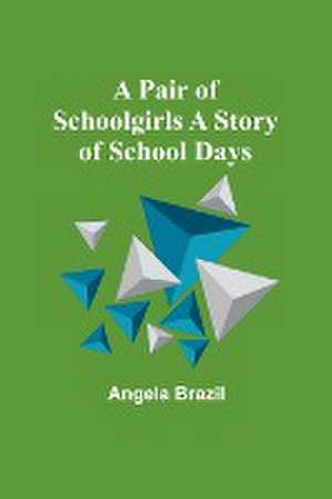 A Pair of Schoolgirls A Story of School Days de Angela Brazil