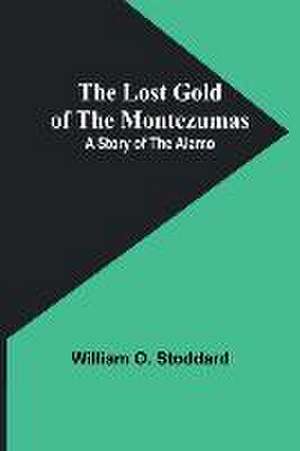 The Lost Gold of the Montezumas: A Story of the Alamo de William O. Stoddard