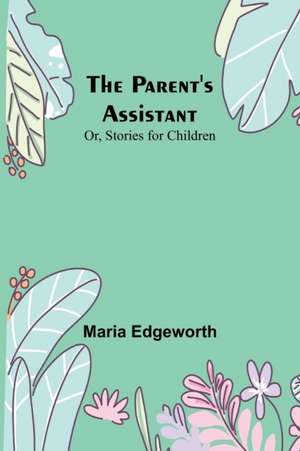 The Parent's Assistant; Or, Stories for Children de Maria Edgeworth