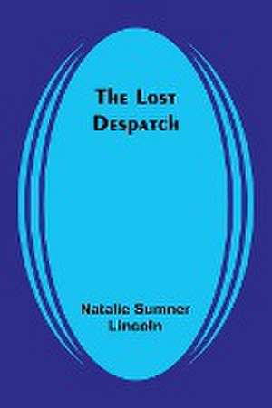 The Lost Despatch de Natalie Sumner Lincoln