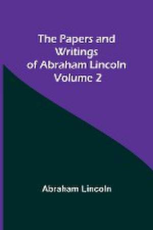 The Papers and Writings of Abraham Lincoln - Volume 2 de Abraham Lincoln