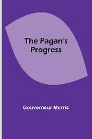 The Pagan's Progress de Gouverneur Morris