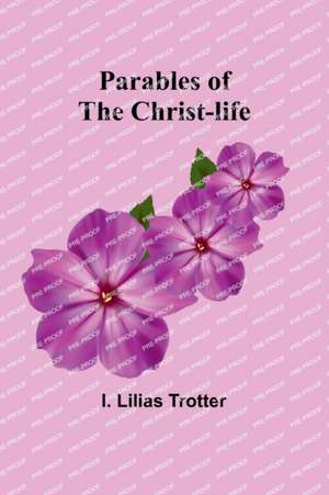 Parables of the Christ-life de I. Lilias Trotter