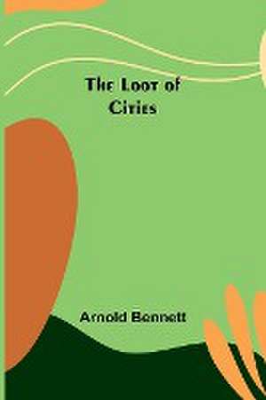 The Loot of Cities de Arnold Bennett