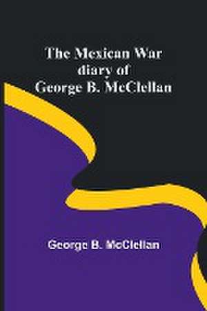 The Mexican War diary of George B. McClellan de George B. Mcclellan