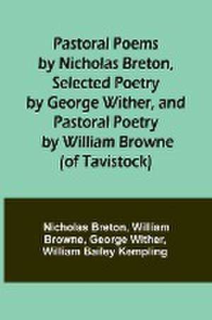 Pastoral Poems by Nicholas Breton, Selected Poetry by George Wither, and Pastoral Poetry by William Browne (of Tavistock) de Nicholas Breton