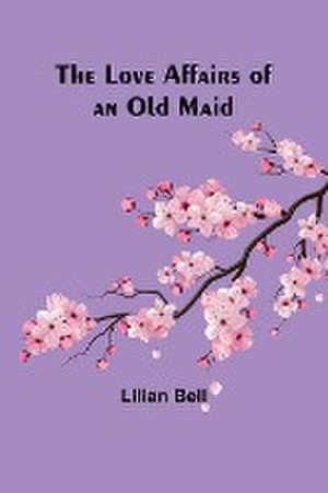 The Love Affairs of an Old Maid de Lilian Bell